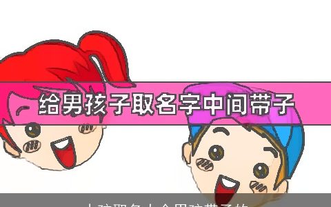 小孩取名大全男孩带子的