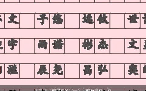 大气简洁的男孩名字一个字的有哪些  取名大全网2023 大气简洁的男孩名字大全