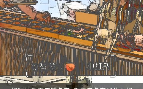 好听的手工店铺名字 手工店名字取什么好