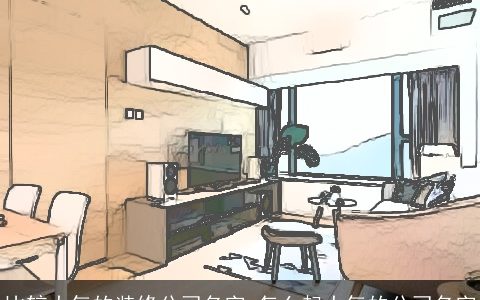 比较大气的装修公司名字 怎么起大气的公司名字