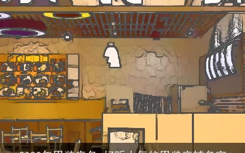 2023年男装店名 好听大气的男装店铺名字