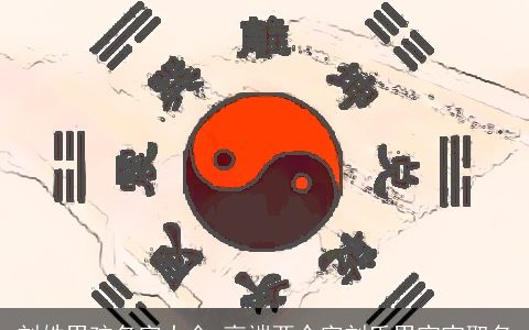 刘姓男孩名字大全 高端两个字刘氏男宝宝取名