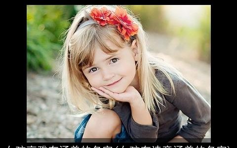 女孩高雅有涵养的名字(女孩有诗意涵养的名字)