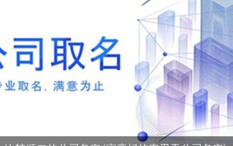 比较顺口的公司名字(寓意好的字用于公司名字)