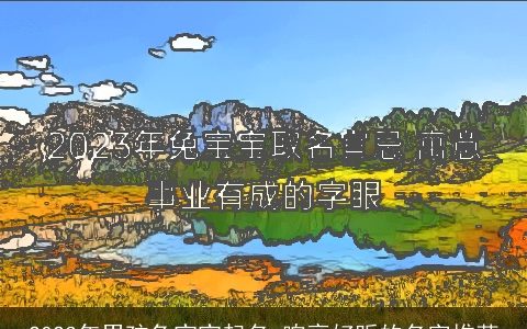 2023年男孩兔宝宝起名 响亮好听的名字推荐