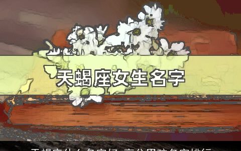 天蝎座什么名字好 高分男孩名字排行