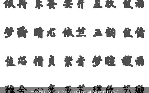 给公司起名字大全比较顺利的词 寓意顺利的公司大全名字大全 好听寓意的公司公司名字精选