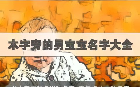 以木字旁起名男孩名字 霸气点的男孩名字
