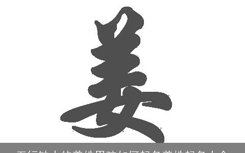 五行缺水的姜姓男孩如何起名姜姓起名大全