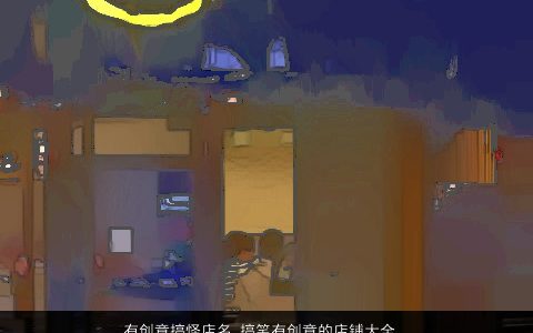 有创意搞怪店名 搞笑有创意的店铺大全名称 有创意搞笑有创意的店名店铺名挑选