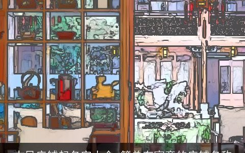 古风店铺起名字大全 简单有寓意的店铺名称