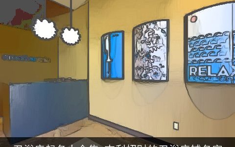 卫浴店起名大全集 吉利招财的卫浴店铺名字