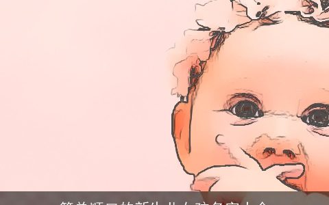 简单顺口的新生儿女孩名字大全