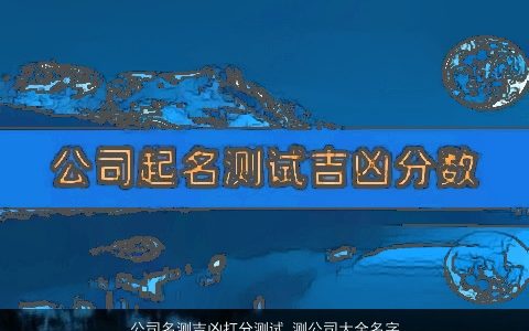 公司名测吉凶打分测试 测公司大全名字免费 好听帅气的公司公司名字大全最新