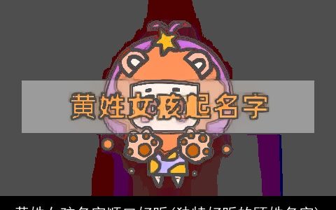 黄姓女孩名字顺口好听(独特好听的顾姓名字)