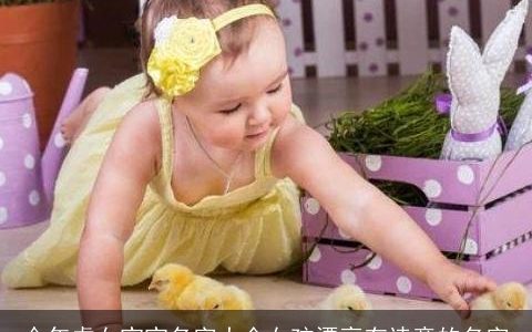 今年虎女宝宝名字大全女孩漂亮有诗意的名字