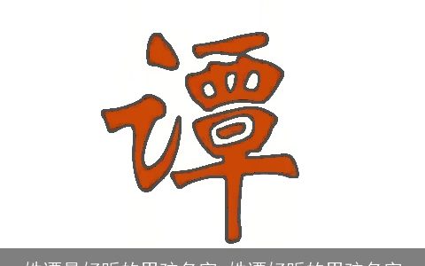 姓谭最好听的男孩名字_姓谭好听的男孩名字