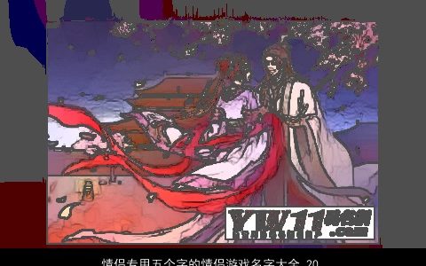 情侣专用五个字的情侣游戏名字大全 2023诗意高雅的情侣情侣游戏名字大全最新