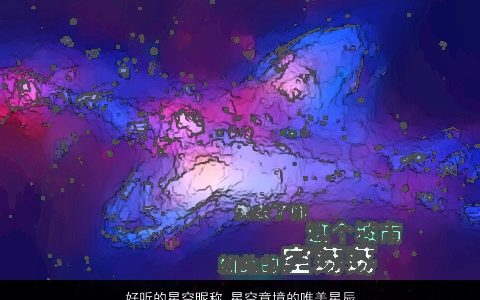 好听的星空昵称 星空意境的唯美星辰系列网名大全 好听唯美的昵称网名名