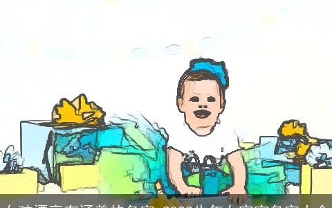 女孩漂亮有涵养的名字 2023牛年女宝宝名字大全