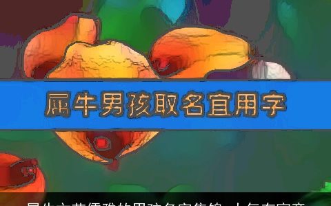 属牛文艺儒雅的男孩名字集锦 大气有寓意