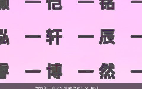2024年元宵节出生的男孩起名 取什么名字大全运势好 帅气有涵养的男孩名