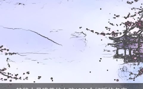 楚辞中最唯美的女孩1200个好听的名字