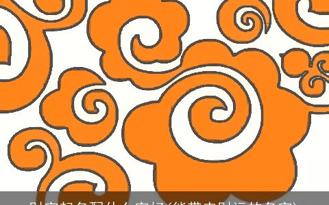 财字起名配什么字好(能带来财运的名字)