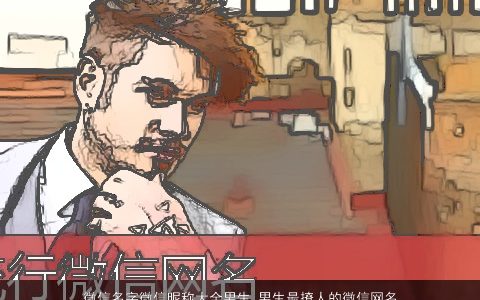 微信名字微信昵称大全男生 男生最撩人的微信网名 2024新颖撩人的微信微信昵称男生微信名字精挑