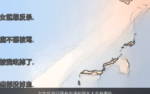 女生吃鸡闷骚有内涵的网名大全有哪些 诗意内涵的女生鸡网名名字大全最新