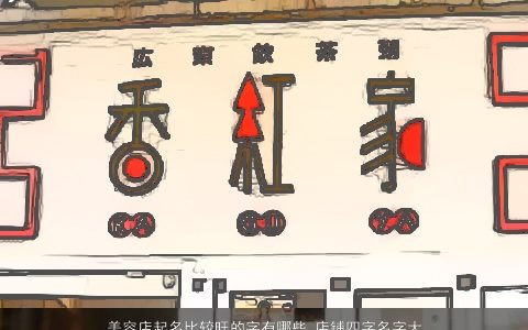 美容店起名比较旺的字有哪些 店铺四字名字大全 2023有内涵独一无二的店铺名字大全最新