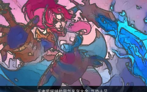 王者荣耀辅助霸气名字大全 气势十足 2023好听霸气的王者荣耀名字大全最新