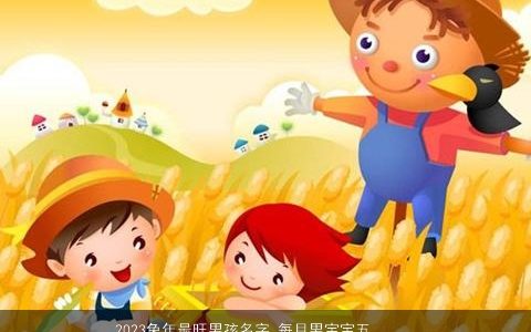 2023兔年最旺男孩名字 每月男宝宝五行与取名大全 帅气有涵养的虎男孩男宝宝名