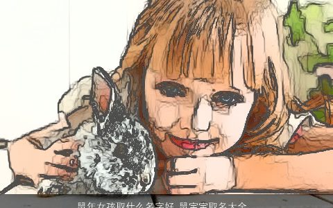 鼠年女孩取什么名字好 鼠宝宝取名大全字最佳字女孩 好听洋气的鼠女孩宝宝名字