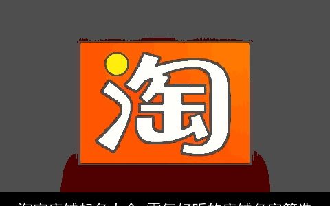 淘宝店铺起名大全 霸气好听的店铺名字筛选