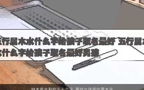 缺木最吉利的五十个字 男孩女孩最佳属木字眼 2024好听吉利的五行属木的男孩女孩名