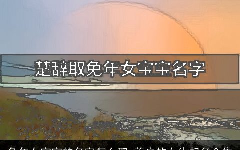 兔年女宝宝的名字怎么取 善良的女生起名合集