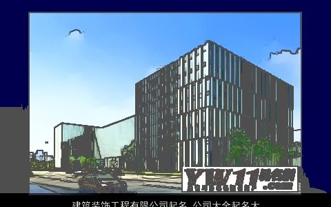 建筑装饰工程有限公司起名 公司大全起名大全方式 2024独一无二好听的公司公司名字