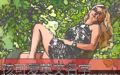 给孩子取名 英文名字大全小众好听有内涵不俗气