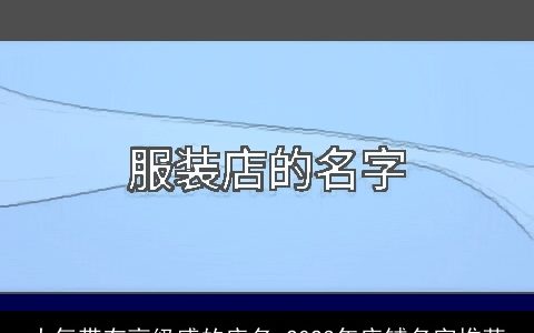 大气带有高级感的店名 2023年店铺名字推荐