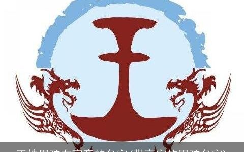 王姓男孩有寓意的名字(带夜字的男孩名字)