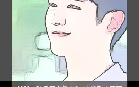 2023男孩名字大气文雅 小清新文艺范