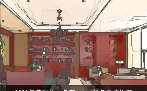 2024年装饰公司名字 公司起名最佳推荐