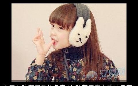 姓王女孩有气质的名字(女孩带王旁文雅的名字)