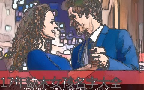 2024年4月15日出生五行缺木女孩命运与八字名字大全解析 好听稀少的五行缺木的女孩八字名字精选