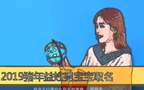益字五行属什么取名的寓意   带益字的男孩名字大全 新颖寓意的带字男孩名字