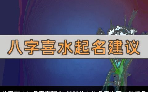 八字喜水的名字有哪些 2023补水的名字推荐  爱起名