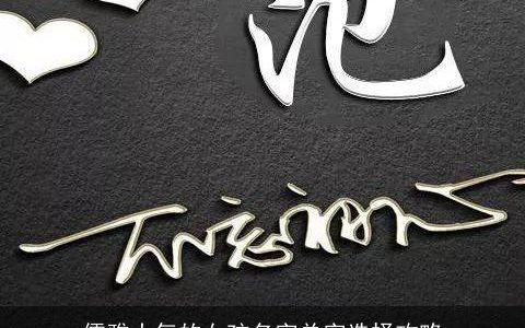 儒雅大气的女孩名字单字选择攻略