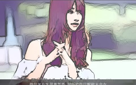 微信名女生简单气质 好听的微信昵称大全女气质 简单气质好听气质的微信女生昵称女名