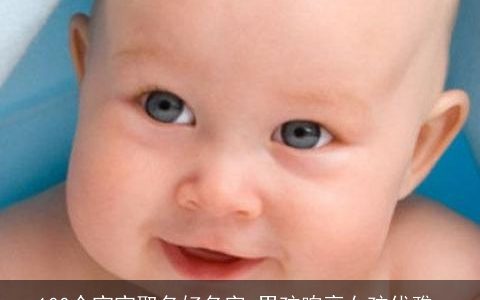 100个宝宝取名好名字 男孩响亮女孩优雅_